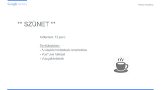 Confidential and Proprietary
Partner Academy
** SZÜNET **
Időtartam: 15 perc
Továbbiakban:
- A vizuális hirdetések ismertetése
- YouTube hálózat
- Vizsgakérdések
 