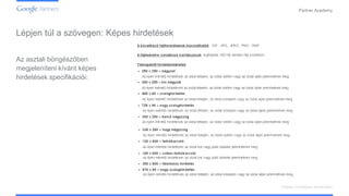 Confidential and Proprietary
Partner Academy
Display hirdetések kialakítása
Az asztali böngészőben
megjeleníteni kívánt képes
hirdetések specifikációi:
Lépjen túl a szövegen: Képes hirdetések
 