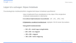 Confidential and Proprietary
Partner Academy
Display hirdetések kialakítása
Csúcskategóriás mobileszközökön megjelenített képes hirdetések specifikációi:
Lépjen túl a szövegen: Képes hirdetések
 
