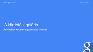 Partner Academy
A Hirdetési galéria
Hirdetések készítése gyorsan és könnyen
 