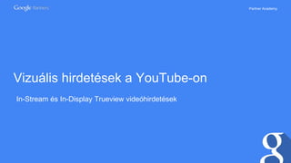 Partner Academy
Vizuális hirdetések a YouTube-on
In-Stream és In-Display Trueview videóhirdetések
 