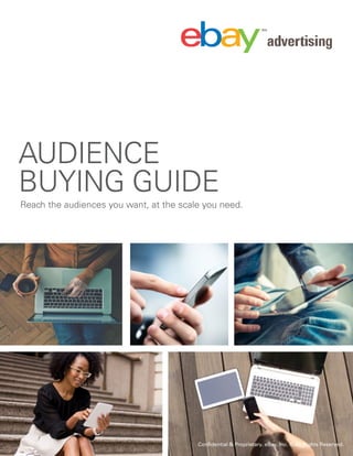 Confidential & Proprietary. eBay, Inc. © All Rights Reserved.
1| 2016
AUDIENCE
BUYING GUIDE
Reach the audiences you want, at the scale you need.
Confidential & Proprietary. eBay, Inc. © All Rights Reserved.
 