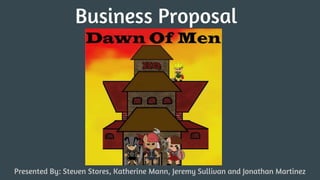 Business Proposal
Presented By: Steven Stores, Katherine Mann, Jeremy Sullivan and Jonathan Martinez
 