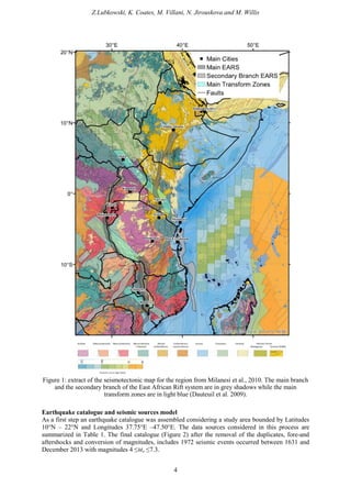 Z.Lubkowski, K. Coates, M. Villani, N. Jirouskova and M. Willis
4
Figure 1: extract of the seismotectonic map for the region from Milanesi et al., 2010. The main branch
and the secondary branch of the East African Rift system are in grey shadows while the main
transform zones are in light blue (Dauteuil et al. 2009).
Earthquake catalogue and seismic sources model
As a first step an earthquake catalogue was assembled considering a study area bounded by Latitudes
10°N – 22°N and Longitudes 37.75°E –47.50°E. The data sources considered in this process are
summarized in Table 1. The final catalogue (Figure 2) after the removal of the duplicates, fore-and
aftershocks and conversion of magnitudes, includes 1972 seismic events occurred between 1631 and
December 2013 with magnitudes 4 ≤Mw ≤7.3.
 