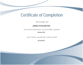 Certificate of Completion
Acknowledges that
has met the requirements and successfully completed
and is hereby awarded this certiﬁcate dated
JAMES POHLMEYER
Service CSI
2014-04-07
 
