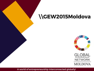 GEW2015Moldova
A world of entrepreneurship interconnected globally!
 