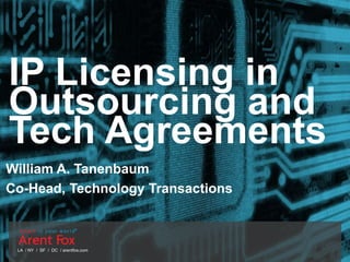 LA / NY / SF / DC / arentfox.com
IP Licensing in
Outsourcing and
Tech Agreements
William A. Tanenbaum
Co-Head, Technology Transactions
 