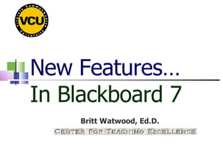 New Features… In Blackboard 7 Britt Watwood, Ed.D. 