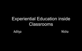 Experiential Education inside
Classrooms
Aditya Nisha
 