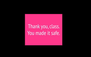 Thank you,class.
You made it safe.
 