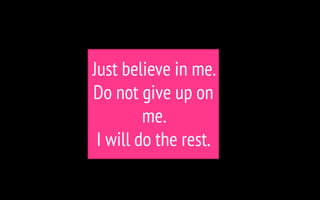Just believe in me.
Do not give up on
me.
I will do the rest.
 