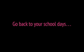 Go back to your school days…
 