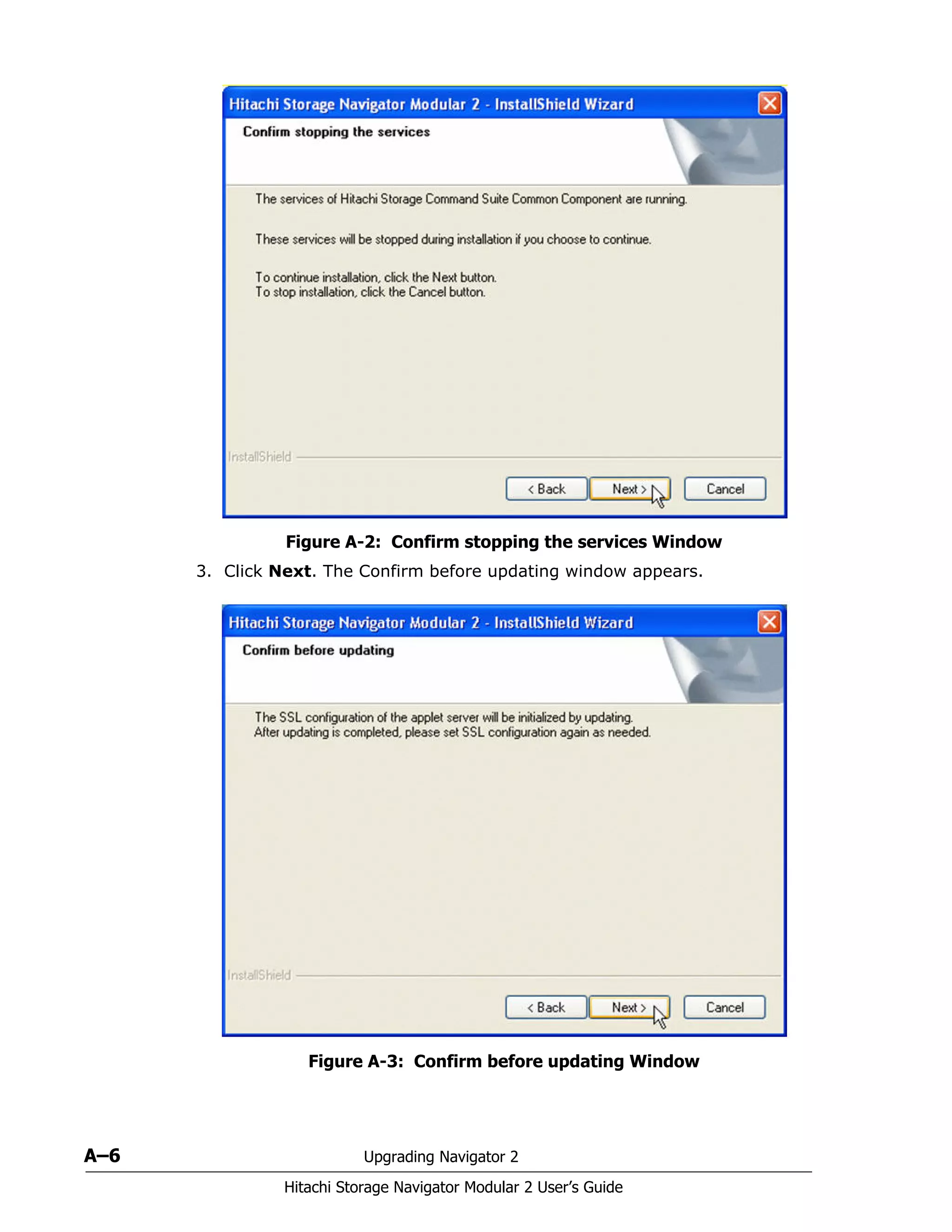 A–6 Upgrading Navigator 2
Hitachi Storage Navigator Modular 2 User’s Guide
Figure A-2: Confirm stopping the services Window
3. Click Next. The Confirm before updating window appears.
Figure A-3: Confirm before updating Window
 