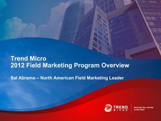 Trend Micro
2012 Field Marketing Program Overview
Sal Abramo – North American Field Marketing Leader
 