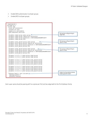 ∙ Enable MD5 authentication to all peer groups.
∙ Enable BFD to all peer groups.
Each super-spine should be peering with four spines per PoD and two edge leafs for the IPv4 Address-Family.
IP Fabric Validated Designs
Brocade IP Fabric and Network Virtualization with BGP EVPN
53-1004308-03 77
 