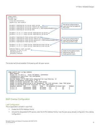 The border leaf should establish IPv4 peering with all super-spines.
BGP Overlay Configuration
Leaf Configuration
This is applicable to all leafs in each PoD.
∙ Enable the EVPN Address-Family.
∙ Activate the designated EVPN spines under the EVPN Address-Family. (Use the peer group already configured in the underlay
configuration.)
IP Fabric Validated Designs
Brocade IP Fabric and Network Virtualization with BGP EVPN
53-1004308-03 81
 