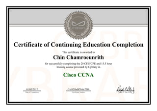 Certificate of Continuing Education Completion
This certificate is awarded to
Chin Chamroeunrith
for successfully completing the 20 CEU/CPE and 15.5 hour
training course provided by Cybrary in
Cisco CCNA
01/05/2017
Date of Completion
C-a921bd879-8c7f89
Certificate Number Ralph P. Sita, CEO
Official Cybrary Certificate - C-a921bd879-8c7f89
 