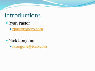 Introductions
 Ryan Pastor
 rpastor@tcco.com
 Nick Longone
 nlongone@tcco.com
 