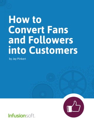 How to
Convert Fans
and Followers
into Customers
by Jay Pinkert
 