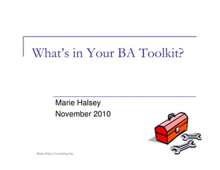 What’s in Your BA Toolkit?
Marie Halsey
November 2010
Marie Halsey Consulting Inc.
 