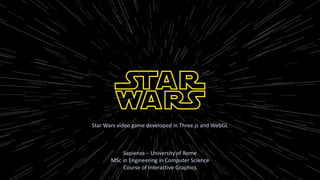 Star Wars video game developed in Three.js and WebGL
Sapienza – University of Rome
MSc in Engineering in Computer Science
Course of Interactive Graphics
 