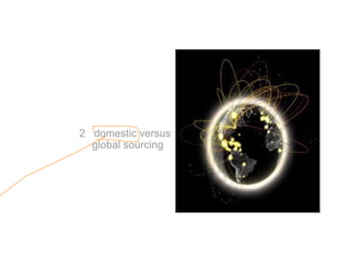 2 domestic versus
global sourcing
 