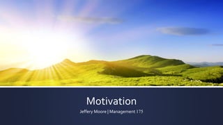 Motivation
Jeffery Moore | Management 175
 
