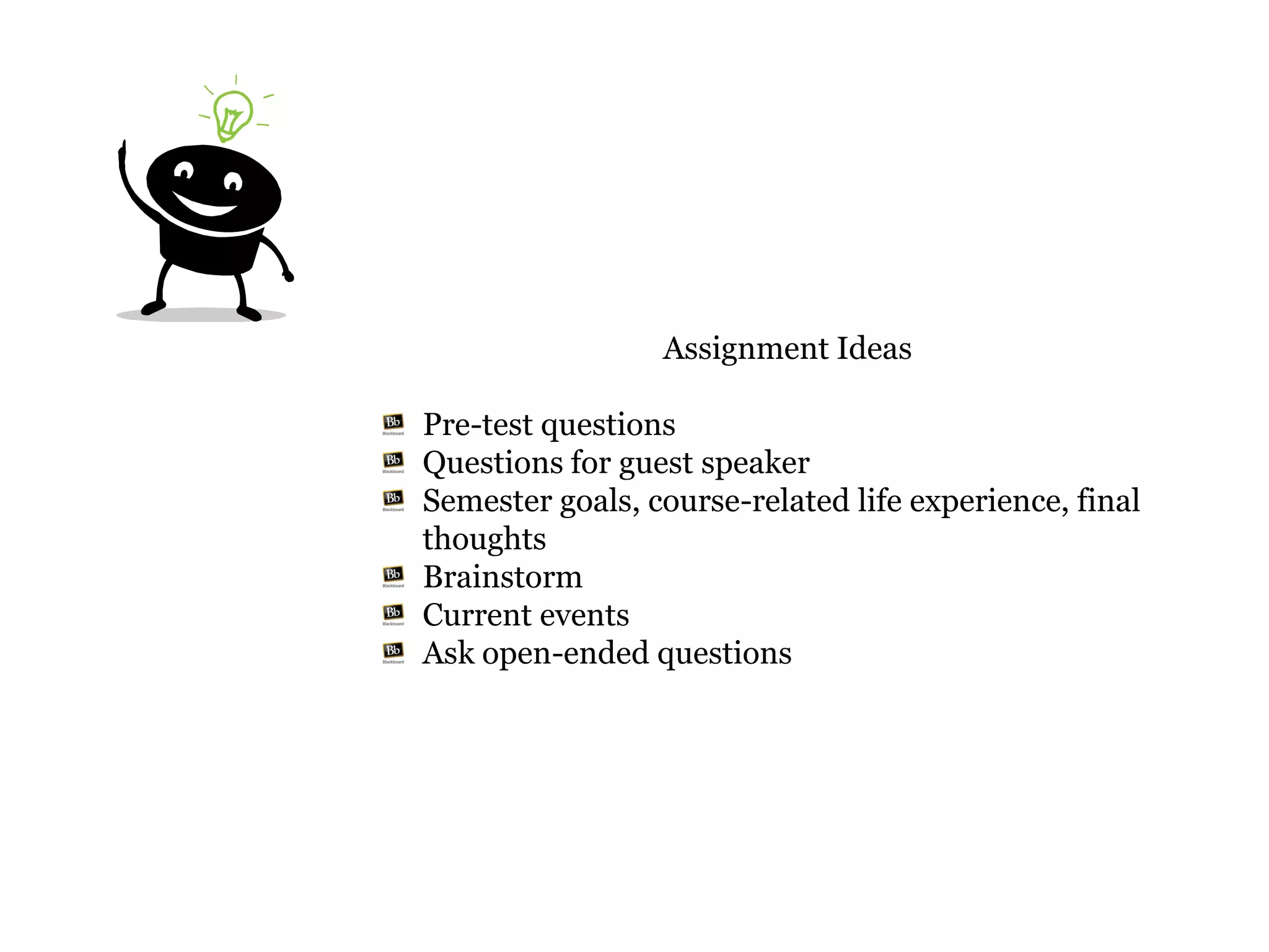 Assignment Ideas

Pre-test questions
Questions for guest speaker
Semester goals, course-related life experience, final
thoughts
Brainstorm
Current events
Ask open-ended questions
 