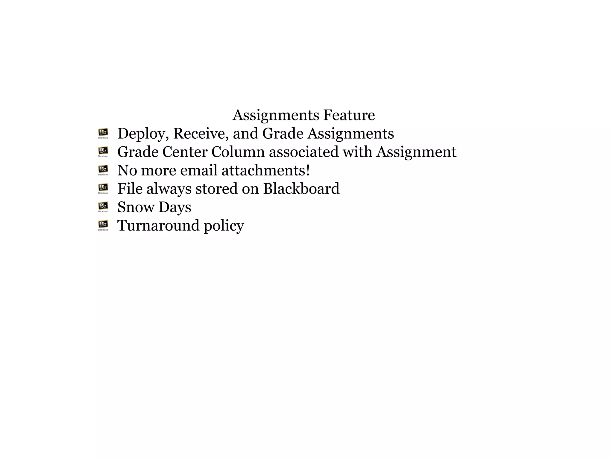 Assignments Feature
Deploy, Receive, and Grade Assignments
Grade Center Column associated with Assignment
No more email attachments!
File always stored on Blackboard
Snow Days
Turnaround policy
 