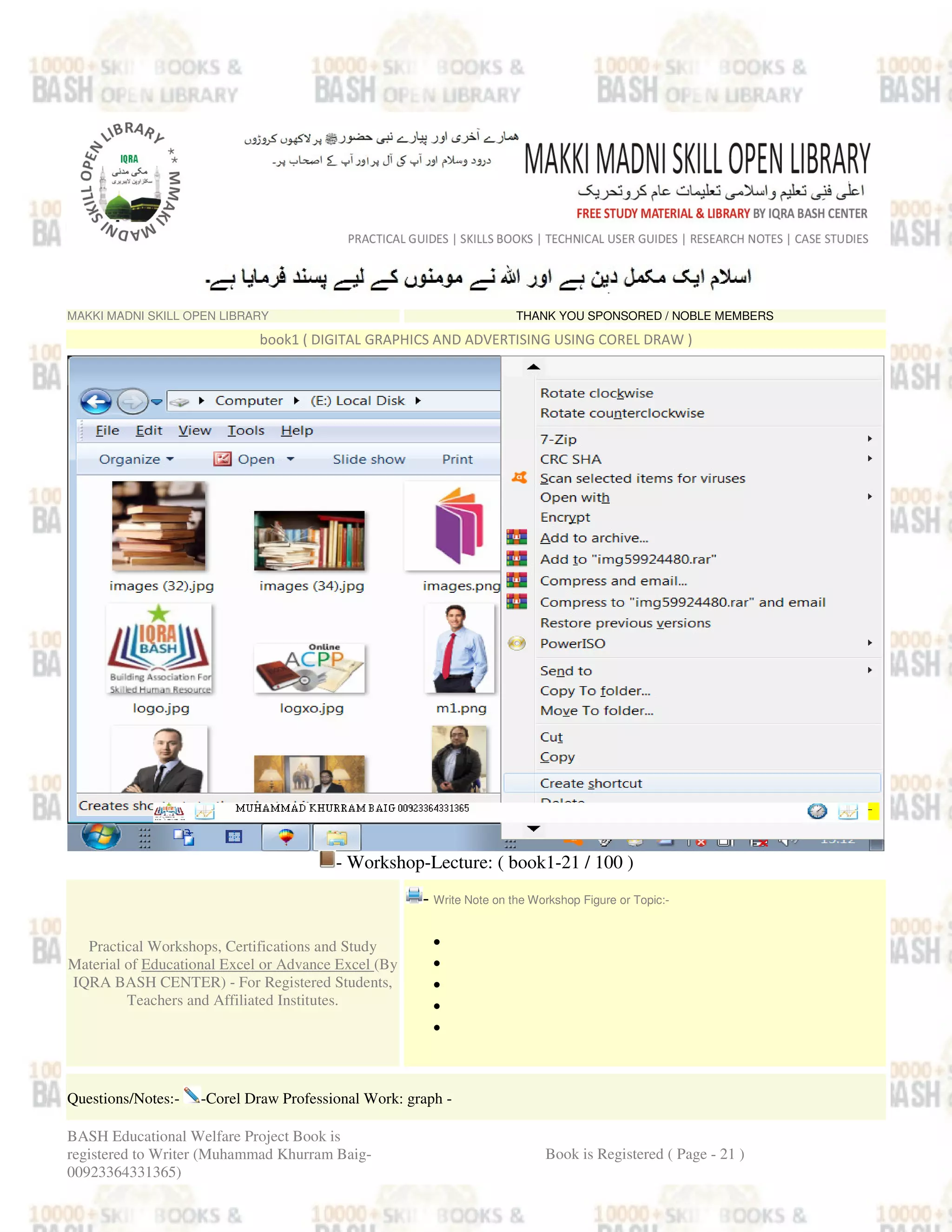 MAKKI MADNI SKILL OPEN LIBRARY THANK YOU SPONSORED / NOBLE MEMBERS
book1 ( DIGITAL GRAPHICS AND ADVERTISING USING COREL DRAW )
- Workshop-Lecture: ( book1-21 / 100 )
Practical Workshops, Certifications and Study
Material of Educational Excel or Advance Excel (By
IQRA BASH CENTER) - For Registered Students,
Teachers and Affiliated Institutes.
- Write Note on the Workshop Figure or Topic:-
•
•
•
•
•
Questions/Notes:- -Corel Draw Professional Work: graph -
BASH Educational Welfare Project Book is
registered to Writer (Muhammad Khurram Baig-
00923364331365)
Book is Registered ( Page - 21 )
 
