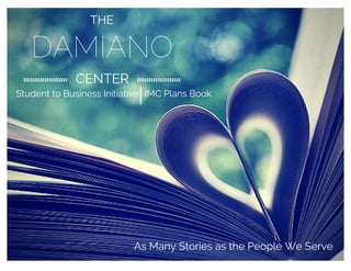 DAMIANO
THE
CENTER
Student to Business Initiative IMC Plans Book
As Many Stories as the People We Serve
 