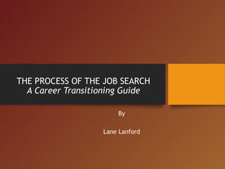 THE PROCESS OF THE JOB SEARCH
A Career Transitioning Guide
By
Lane Lanford
 