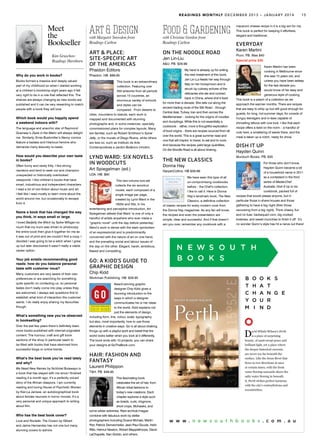 Art & Designwith Margaret Snowdon from
Readings Carlton
ART & PLACE:
SITE-SPECIFIC ART
OF THE AMERICAS
Phaidon Editors
Phaidon. HB. $89.95
This book is an extraordinary
collection. Featuring over
500 artworks from all periods
across 15 countries, an
enormous variety of schools
and styles can be
compared. From deserts to
cities, mountains to islands, each work is
mapped and documented with stunning
photographs and, in some instances, specially
commissioned plans for complex layouts. Many
are familiar, such as Robert Smithson’s Spiral
Jetty, or the murals of Diego Rivera, while others
are less so, such as Instituto de Arte
Contemporânea e Jardim Botânico Inhotim.
LYND WARD: SIX NOVELS
IN WOODCUTS
Art Spiegelman (ed.)
LOA. HB. $90
This two-volume box-set
collects the six woodcut
novels, each composed of a
single image per page,
created by Lynd Ward in the
1920s and 30s. In his
entertaining and perceptive introduction, Art
Spiegelman attests that Ward ‘is one of only a
handful of artists anywhere who ever made a
“graphic novel” until the day before yesterday’.
Ward’s work is dense with the stark symbolism
of an expressionist and is predominantly
concerned with the nature of art on one hand,
and the prevailing social and labour issues of
the day on the other. Elegant, harsh, ambitious,
flawed and compelling.
GO: A KIDD’S GUIDE TO
GRAPHIC DESIGN
Chip Kidd
Workman Publishing. HB. $29.95
Award-winning graphic
designer Chip Kidd gives a
stunning introduction to the
ways in which a designer
communicates his or her ideas
to the world. Kidd explains not
just the elements of design,
including form, line, colour, scale, typography,
but also, most importantly, how to use those
elements in creative ways. Go is all about shaking
things up with a playful spirit and belief that the
world looks better when you look at it differently.
The book ends with 10 projects; you can share
your designs at GoTheBook.com.
HAIR: FASHION AND
FANTASY
Laurent Philippon
T&H. PB. $49.95	
This fascinating book
celebrates the art of hair, from
African tribal fashions to
today’s new creations. Each
chapter explores a style such
as braids, curls, chignons,
short crops, Mohawks, and
some wilder extremes. Rare archival images
combine with fabulous work by stellar
photographers including Duane Michals, Martin
Parr, Patrick Demarchelier, Jean-Paul Goude, Herb
Ritts, Helmut Newton, Robert Mapplethorpe, David
LaChapelle, Nan Goldin, and others.
Food & Gardeningwith Christine Gordon from
Readings Carlton
ON THE NOODLE ROAD
Jen Lin-Liu
A&U. PB. $29.99
My hand is already up for writing
the next instalment of this book.
Jen Lin-Lui feasts her way through
Italy on her honeymoon and is
struck by culinary echoes of the
delicacies she ate and cooked
back in China, where she’d lived
for more than a decade. She sets out along the
ancient trading route of the Silk Road – through
Central Asia, Turkey, Iran and then across the
Mediterranean – looking for the origins of noodles
and dumplings. While this is not essentially a
cookbook – rather, more a thoughtful exploration
of food origins – there are recipes sourced from all
over the world. This is a great summer read and
one that will inspire: to travel, to eat and to cook.
And because the recipes yield large quantities,
On the Noodle Road is all about sharing.
THE NEW CLASSICS
Donna Hay
HarperCollins. HB $59.99
We have seen this type of all
un-compromising cookbooks
before – the Chef’s collection,
I like to call it. Here is Donna
Hay’s landmark book, The New
Classics, a definitive collection
of classic recipes for every modern cook from
the Donna Hay magazines. As any fan will know,
the recipes and even the presentation are
simple, clear and successful. And if that doesn’t
win you over, remember any cookbook with a
macaroni cheese recipe in it is a big win for me.
This book is perfect for keeping it effortless,
elegant and traditional.
EVERYDAY
Karen Martini
Plum. PB. Was $40
Special price $35
Karen Martini has been
cooking in Melbourne since
she was 15 years old, and
unless you have been asleep
for the last decade you
would know of her easy and
generous style of cooking.
This book is a peach of a collection as we
approach the warmer months. There are recipes
that are easy to whip up but still good enough for
guests, for long, hot summer days, for crowds of
hungry teenagers and in-laws capable of
shrivelling lettuce with one look. I like that each
recipe offers a twist on the norm – a handful of
nuts here, a smattering of seeds there, and the
meal is taken up a notch, ready for show.
DISH IT UP
Hayden Quinn
Murdoch Books. PB. $35
For those who don’t know,
Hayden Quinn became a bit
of a household name in 2011
as a contestant in the third
series of MasterChef
Australia. Dish It Up is his
cookbook, packed full of
recipes that would please anyone, but in
particular those in share-houses and those
gathering to have a big night (then those
recovering from a big night). Think cheery, fun
and no fuss: barbequed corn, big cooked
brekkies, and sweet munchies to finish it off. It’s
no wonder Quinn’s style has hit a nerve out there!
Why do you work in books?
Books formed a massive and deeply valued
part of my childhood so when I started working
at a children’s bookshop eight years ago it felt
very right to be in a role that reflected this. The
shelves are always changing as new books are
published and it can be very rewarding to match
people with a book they will love.
Which book would you happily spend
a weekend indoors with?
The language and anarchic star of Raymond
Queneau’s Zazie in the Metro will always delight
me. Similarly, Ernie Bushmiller’s Nancy comics
feature a badass and hilarious heroine who
demands many leisurely re-reads.
How would you describe your own taste
in books?
Often funny and rarely frilly. I like strong
narrators and tend to seek out and champion
unexpected or historically overlooked
viewpoints. I like children’s books that have
smart, industrious and independent characters.
I read a lot of non-fiction about music and art.
I feel like I read mostly to learn more about the
world around me, but occasionally to escape
from it.
Name a book that has changed the way
you think, in ways small or large.
I loved Badjelly the Witch by Spike Milligan so
much that my mum was driven to photocopy
the entire book then glue it together for me as
it was out of print and we couldn’t find a copy. I
decided I was going to be a witch when I grew
up but later discovered it wasn’t really a viable
career option.
Your job entails recommending good
reads: how do you balance personal
taste with customer nous?
Many customers are very aware of their own
preferences or are searching for something
quite specific on contacting us, so personal
tastes don’t really come into play unless they
are welcomed. I always ask questions first to
establish what kind of interaction the customer
wants. I do really enjoy sharing my favourites
though.
What’s something new you’ve observed
in bookselling?
Over the last few years there’s definitely been
more books published with internet-originated
content. The humour, craft and gift book
sections of the shop in particular seem to
be filled with books that have stemmed from
successful blogs or online trends.
What’s the best book you’ve read lately
and why?
We Need New Names by NoViolet Bulawayo is
a book that has stayed with me since I finished
reading it a month ago; it’s a perfectly voiced
story of the African diaspora. I am currently
reading and loving House of Psychotic Women
by Kier-La Janisse, an autobiographical book
about female neurosis in horror movies. It’s a
very personal and unique approach to writing
about film.
Who has the best book cover?
Love and Rockets: The Covers by Gilbert
and Jaime Hernandez has not one but many
stunning covers to admire.
Meet
the
Bookseller
Kim Gruschow
Readings Hawthorn
w w w . n e w s o u t h b o o k s . c o m . a u
David Whish-Wilson’s Perth
is a place of surprising
beauty, of sand-swept peace and
brilliant light, yet a place where
the deeper historical currents
are never too far beneath the
surface. Like the Swan River that
flows in two directions at once
at certain times, with the fresh
water flowing seawards above the
salty water flowing in beneath
it, Perth strikes perfect harmony
with the city’s contradictions and
eccentricities.
READINGS MONTHLY DECEMBER 2013 – JANUARY 2014 15
 