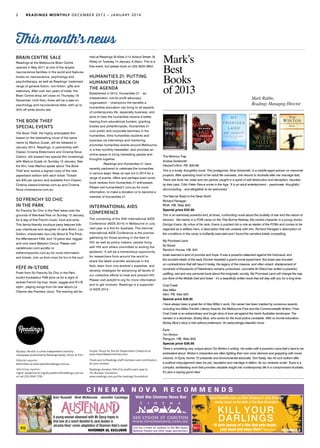 held at Readings St Kilda (112 Acland Street, St
Kilda) on Tuesday 14 January, 6.30pm. This is a
free event, but please book on (03) 9525 3852.
HUMANITIES 21: PUTTING
HUMANITIES BACK ON
THE AGENDA
Established in 2012, Humanities 21 – an
independent, not-for-profit advocacy
organisation – champions the benefits a
humanities education can bring to all aspects
of contemporary life, especially business, and
aims to help the humanities receive a better
hearing from educational funders, granting
bodies and philanthropists. Humanities 21
runs public and corporate seminars in the
humanities; links humanities students and
business via internships and mentoring;
promotes humanities events around Melbourne
in a free monthly newsletter; and provides an
online space to bring interesting people and
thoughts together.
	 Readings and Humanities 21 have
recently partnered to celebrate the humanities
in various ways. Keep an eye out in 2014 for a
range of events, offers and perhaps even some
book reviews from Humanities 21 enthusiasts.
Please visit humanities21.com.au for more
information, to make a donation or to become a
member of Humanities 21.
INTERNATIONAL AIDS
CONFERENCE
The convening of the 20th International AIDS
Conference (AIDS 2014) in Melbourne in July
next year is a first for Australia. The biennial
International AIDS Conference is the premier
gathering for those working in the field of
HIV, as well as policy makers, people living
with HIV and others committed to ending the
epidemic. It will be a tremendous opportunity
for researchers from around the world to
share the latest scientific advances in the
field, learn from one another’s expertise, and
develop strategies for advancing all facets of
our collective efforts to treat and prevent HIV.
Please visit aids2014.org for more information
and to get involved. Readings is a supporter
of AIDS 2014.
Readings Monthly is a free independent monthly
newspaper published by Readings Books, Music & Film.
Editorial enquiries:
Belle Place at belle.place@readings.com.au
Advertising enquiries:
Ingrid Josephine at ingrid.josephine@readings.com.au
or call (03) 9341 7739.
BRAIN CENTRE SALE
Readings at the Melbourne Brain Centre
opened in May 2011 at one of the largest
neuroscience facilities in the world and features
books on neuroscience, psychology and
psychotherapy, as well as Readings’ trademark
range of general fiction, non-fiction, gifts and
stationery. After over two years of trade, the
Brain Centre shop will close on Thursday 19
December. Until then, there will be a sale on
psychology and neuroscience titles, with up to
30% off while stocks last.
THE BOOK THIEF
SPECIAL EVENTS
The Book Thief, the highly anticipated film
based on the bestselling novel of the same
name by Markus Zusak, will be released in
January 2014. Readings, in partnership with
Classic Cinema Elsternwick and Cinema Nova
Carlton, will present two special film screenings
with Markus Zusak on Sunday 12 January. See
the film, hear Markus speak about The Book
Thief and receive a signed copy of the new
paperback edition with each ticket. Tickets
are $35 per person and available from Classic
Cinema classiccinemas.com.au and Cinema
Nova cinemanova.com.au.
SO FRENCHY SO CHIC
IN THE PARK
So Frenchy So Chic in the Park takes over the
grounds of Werribee Park on Sunday 12 January
for a day of fine French music, food and wine.
This family-friendly boutique party features folk-
pop chanteuse and daughter of Jane Birkin, Lou
Doillon, charismatic duo Lilly Wood & The Prick,
the effervescent Féfé, and 10-piece ska, reggae
and rock band Babylon Circus. Please visit
cartellmusic.com.au/sfsc or
sofrenchysochic.com.au for more information
and tickets. Join us from noon for fun in the sun!
FÉFÉ IN-STORE
Fresh from So Frenchy So Chic in the Park,
soulful troubadour Féfé joins us for a night of
wicked French hip-hop, blues, reggae and R’n’B
stylin’, playing songs from his new album Le
Charme des Premiers Jours. The evening will be
This month’s news
C I N E M A N O V A R E C O M M E N D S
“An ambitious thriller assisted
by excellent performances” Empire
Visit the Cinema Nova Bar
Join our e-news for updates on the Met Opera,
National Theatre and other stage spectaculars.
380 LYGON ST CARLTON
www.cinemanova.com.au
DECEMBER 5
“A dark beauty of a film that gets inside
your head and stays there” Rolling Stone
A young woman obsessed with Mr Darcy hopes to
find love at a resort devoted to Jane Austen in
Jerusha Hess' comic adaptation of Shannon Hale's novel
Keri Russell Bret McKenzie Jennifer Coolidge
NOVEMBER 28, EXCLUSIVE
KILL YOUR
DARLINGS
Daniel Radcliffe stars as Allen Ginsberg in John Krokidas’
drama based on the birth of the Beat Generation
Graphic Design by The Art Department Collective at
www.theartdepartmentau.com
Thank you to Readings staff members and contributors
for your reviews.
Readings donates 10% of its profits each year to
The Readings Foundation:
www.readings.com.au/the-readings-foundation
2 READINGS MONTHLY DECEMBER 2013 – JANUARY 2014
Mark’s
Best
Books
of 2013
The Memory Trap
Andrea Goldsmith
HarperCollins. PB. $29.99
This is a lovely, thoughtful novel. The protagonist, Nina Goldsmith, is a middle-aged advisor on memorial
projects. After spending most of her adult life overseas, she returns to Australia after her marriage fails.
There she finds her sister and her partner caught in a spiral of self destruction and deception, haunted
by their past. Critic Peter Pierce wrote in the Age, ‘It is an adult entertainment – passionate, thoughtful,
disconcerting – and altogether to be welcomed.’
The Narrow Road to the Deep North
Richard Flanagan
RHA. HB. Was $40
Special price $32.95
This is an extremely powerful and, at times, confronting novel about the brutality of war and the nature of
heroism. Set mainly in a POW camp on the Thai Burma Railway, the central character is a young doctor,
Dorrigo Evans. By virtue of his rank, Evans is pushed into a role as leader of the POWs and comes to be
regarded as a selfless hero, a description that sits uneasily with him. Richard Flanagan’s description of
the conditions in the camp is brilliantly executed and I found the narrative totally compelling.
My Promised Land
Ari Shavit
Random House. HB. $45
Israel seemed a land of promise and hope. It was a powerful statement against the holocaust, and
the socialist ideals of the early Zionists heralded a grand social experiment. But Israel was founded
on contradictions that still haunt it today; the legacy of the massive, and often violent, displacement of
hundreds of thousands of Palestinians remains unresolved. Journalist Ari Shavit has written a powerful,
uplifting, sad and very personal book about this enigmatic society. My Promised Land will change the way
you think of the Middle East and Israel – it’s a beautifully written book that will stay with you for a long time.
Coal Creek
Alex Miller
A&U. PB. Was $30
Special price $26.95
I have always been a great fan of Alex Miller’s work. His career has been marked by numerous awards,
including two Miles Franklin Literary Awards, the Melbourne Prize and the Commonwealth Writers’ Prize.
Coal Creek is an extraordinary and tough story of love set against the harsh Australian landscape. The
narrator is a stockman, Bobby Blue, who works for the local police constable. With no formal education,
Bobby Blue’s story is told without pretension. An astoundingly beautiful novel.
Eyrie
Tim Winton
Penguin. HB. Was $45
Special price $36.95
There’s something very unique about Tim Winton’s writing. He writes with a powerful voice that’s hard to be
ambivalent about. Winton’s characters are often fighting their own inner demons and grappling with moral
choices. In Eyrie, former TV presenter and environmental advocate, Tom Keely, has hit rock bottom after
a political misjudgement sees his job, reputation and marriage in tatters. As our reviewer wrote: ‘Eyrie is a
complex, exhilarating work that provides valuable insight into contemporary life in a compromised Australia.
It’s also a ripping good read.’
Mark Rubbo,
Readings Managing Director
 