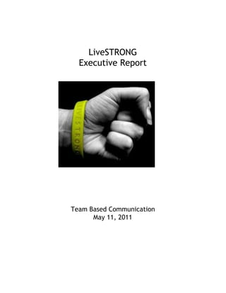  
 
 
 
LiveSTRONG
Executive Report
Team Based Communication
May 11, 2011
 
 
 