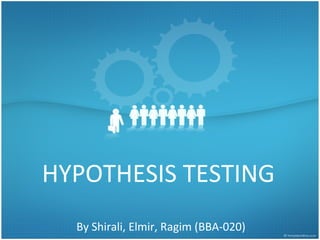 HYPOTHESIS TESTING
  By Shirali, Elmir, Ragim (BBA-020)
 