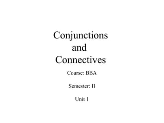 Conjunctions
and
Connectives
Course: BBA
Semester: II
Unit 1
 