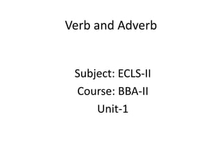 Verb and Adverb
Subject: ECLS-II
Course: BBA-II
Unit-1
 