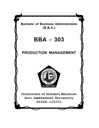 Bachelor of Business Administration
(B.B.A.)
BBA - 303
PRODUCTION MANAGEMENT
Directorate of Distance Education
Guru Jambheshwar University
HISAR-125001
 