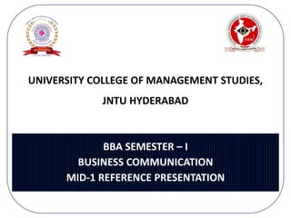 BBA SEMESTER – I
BUSINESS COMMUNICATION
MID-1 REFERENCE PRESENTATION
UNIVERSITY COLLEGE OF MANAGEMENT STUDIES,
JNTU HYDERABAD
 