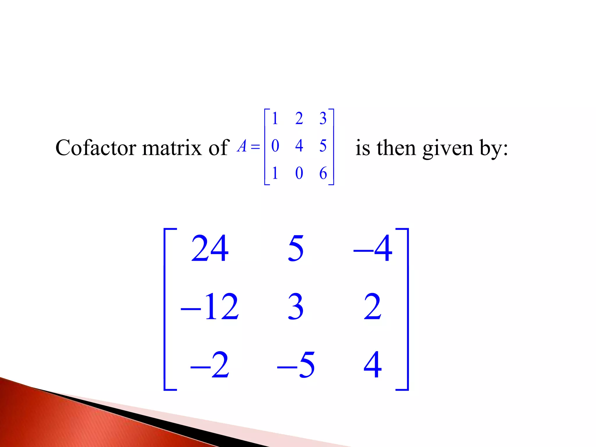 Cofactor matrix of is then given by:
1 2 3
0 4 5
1 0 6
A
 
   
  
24 5 4
12 3 2
2 5 4
 
  
   
 