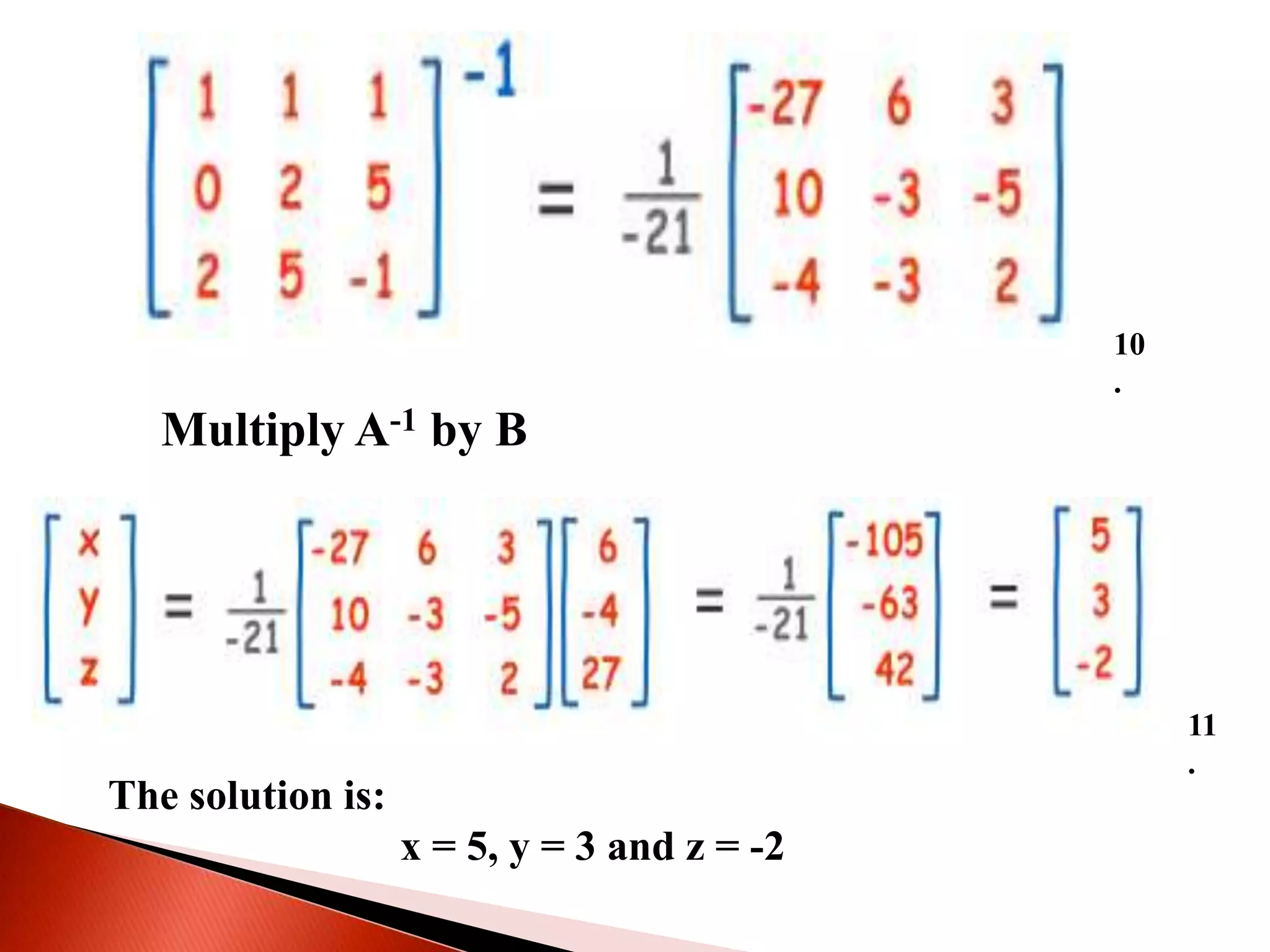 Multiply A-1 by B
The solution is:
x = 5, y = 3 and z = -2
10
.
11
.
 