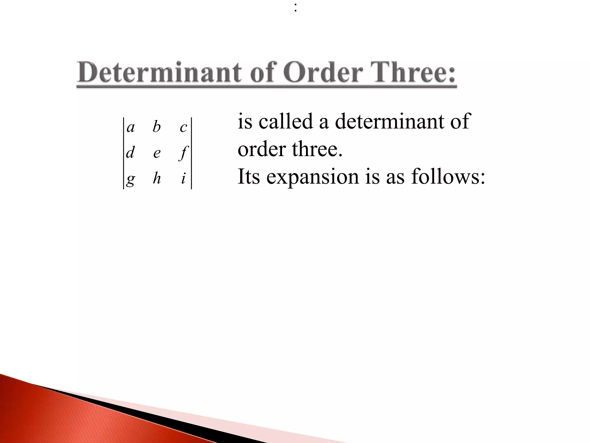 a b c
d e f
g h i
is called a determinant of
order three.
Its expansion is as follows:
:
 