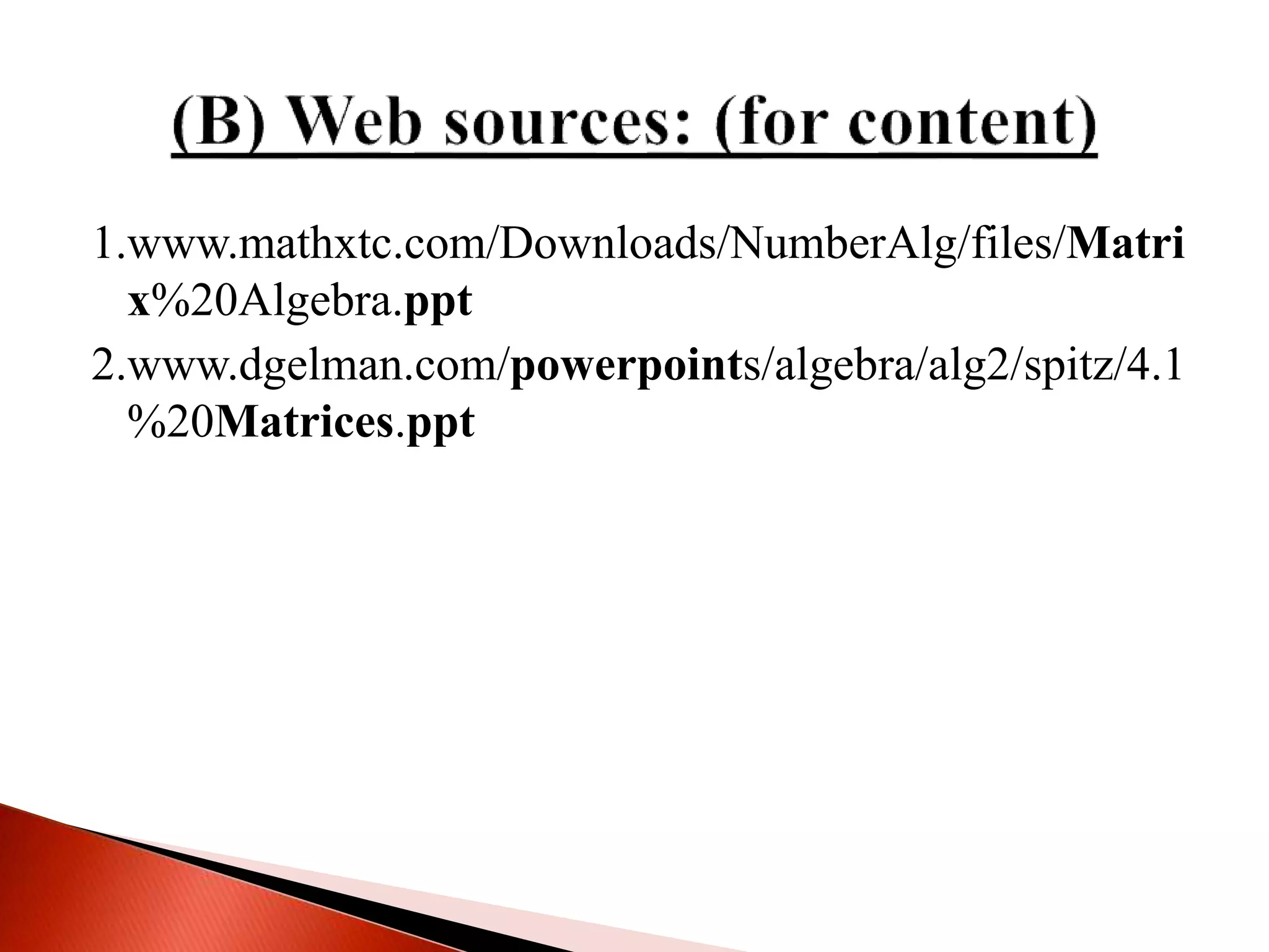 1.www.mathxtc.com/Downloads/NumberAlg/files/Matri
x%20Algebra.ppt
2.www.dgelman.com/powerpoints/algebra/alg2/spitz/4.1
%20Matrices.ppt
 