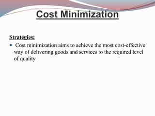 Cost Minimization
Strategies:
 Cost minimization aims to achieve the most cost-effective
way of delivering goods and services to the required level
of quality
 