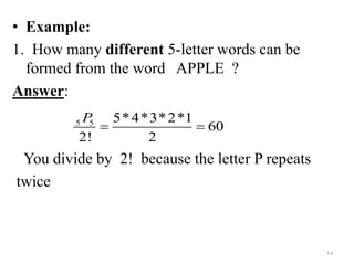 • Example:
1. How many different 5-letter words can be
formed from the word APPLE ?
Answer:
You divide by 2! because the letter P repeats
twice
14
5 5 5*4*3*2*1
60
2! 2
P
 
 