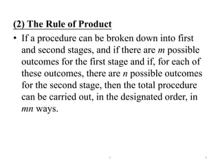 (2) The Rule of Product
• If a procedure can be broken down into first
and second stages, and if there are m possible
outcomes for the first stage and if, for each of
these outcomes, there are n possible outcomes
for the second stage, then the total procedure
can be carried out, in the designated order, in
mn ways.
31
 
