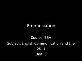 Pronunciation
Course: BBA
Subject: English Communication and Life
Skills
Unit: 3
 