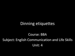 Dinning etiquettes
Course: BBA
Subject: English Communication and Life Skills
Unit: 4
 