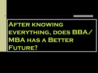 After knowing everything, does BBA/MBA has a Better Future? 